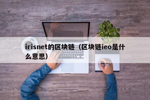 irisnet的区块链（区块链ieo是什么意思）