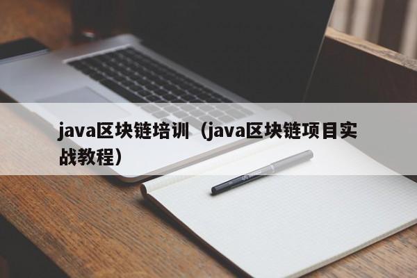 java区块链培训（java区块链项目实战教程）