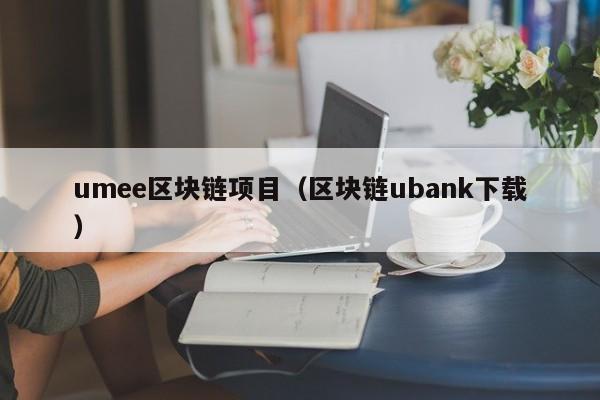 umee区块链项目（区块链ubank下载）