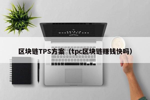 区块链TPS方案（tpc区块链赚钱快吗）