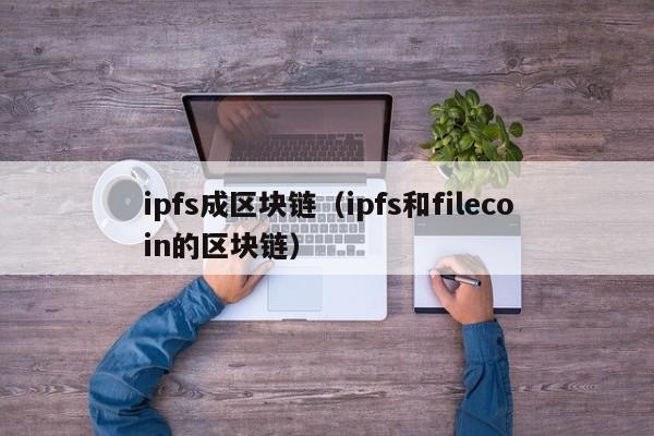 ipfs成区块链（ipfs和filecoin的区块链）