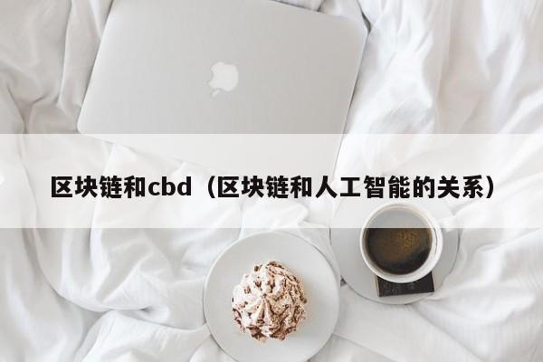 区块链和cbd（区块链和人工智能的关系）