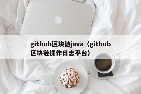 github区块链java（github区块链操作日志平台）