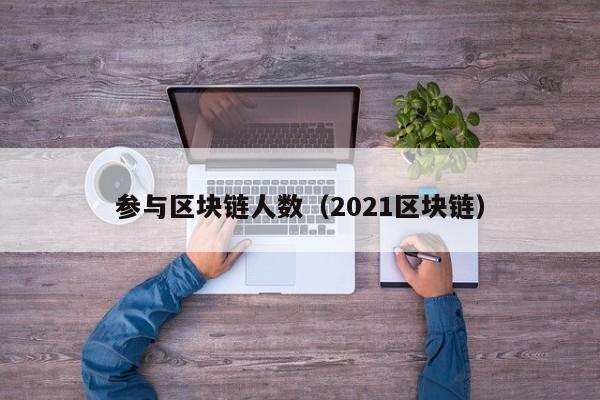 参与区块链人数（2021区块链）