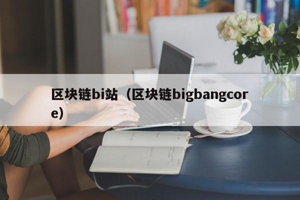 区块链bi站（区块链bigbangcore）