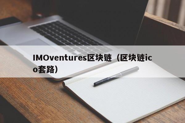 IMOventures区块链（区块链ico套路）