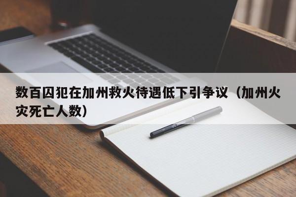 数百囚犯在加州救火待遇低下引争议（加州火灾死亡人数）