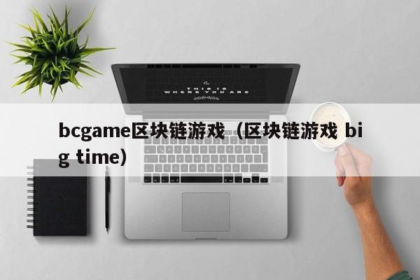 bcgame区块链游戏（区块链游戏 big time）