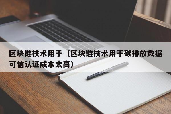 区块链技术用于（区块链技术用于碳排放数据可信认证成本太高）