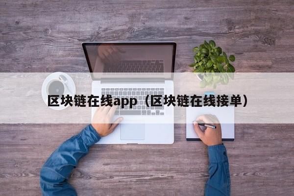 区块链在线app（区块链在线接单）