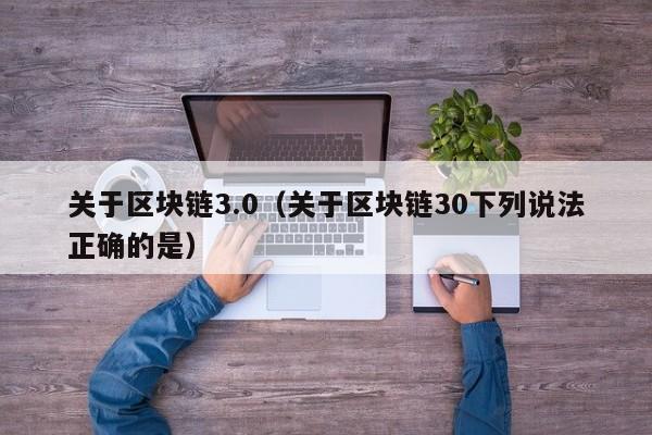 关于区块链3.0（关于区块链30下列说法正确的是）