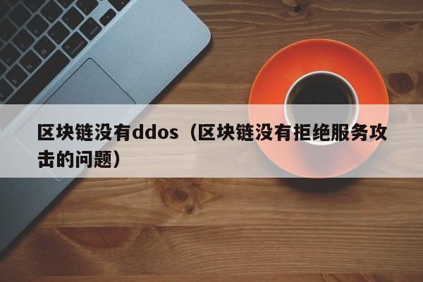 区块链没有ddos（区块链没有拒绝服务攻击的问题）