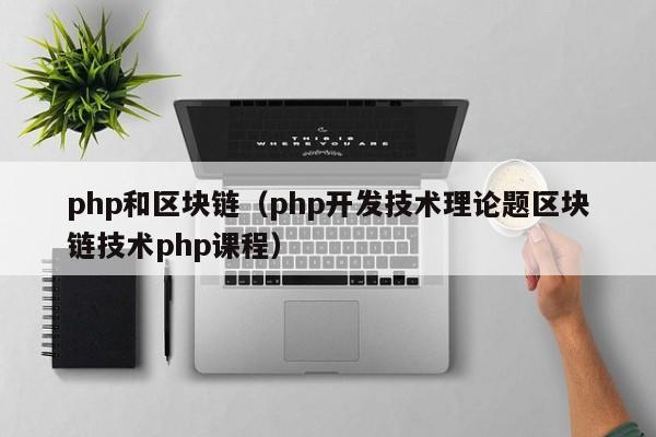 php和区块链（php开发技术理论题区块链技术php课程）