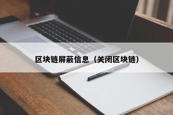 区块链屏蔽信息（关闭区块链）