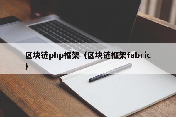 区块链php框架（区块链框架fabric）