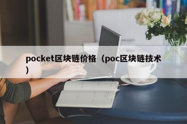 pocket区块链价格（poc区块链技术）