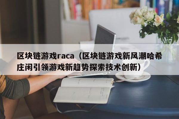 区块链游戏raca（区块链游戏新风潮哈希庄闲引领游戏新趋势探索技术创新）