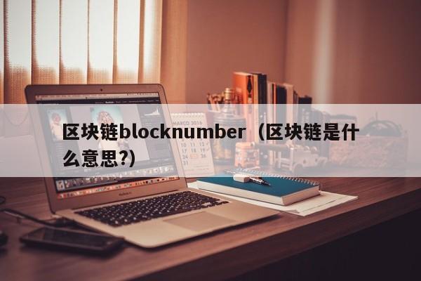 区块链blocknumber（区块链是什么意思?）