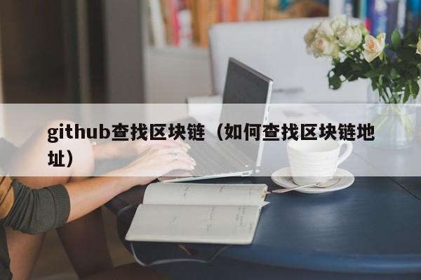 github查找区块链（如何查找区块链地址）