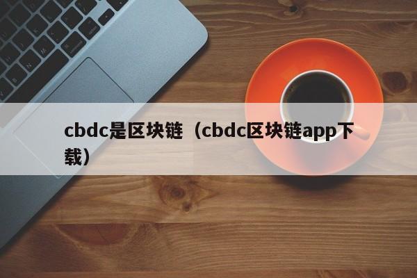 cbdc是区块链（cbdc区块链app下载）