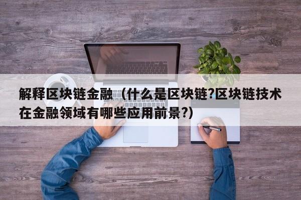 解释区块链金融（什么是区块链?区块链技术在金融领域有哪些应用前景?）