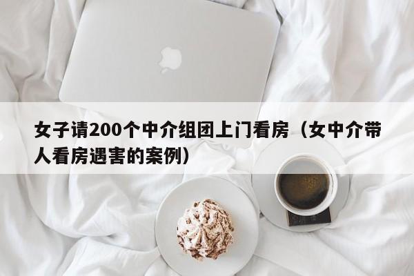 女子请200个中介组团上门看房（女中介带人看房遇害的案例）