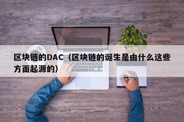 区块链的DAC（区块链的诞生是由什么这些方面起源的）