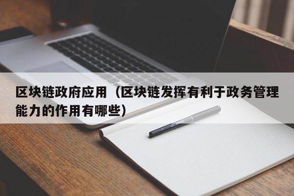 区块链政府应用（区块链发挥有利于政务管理能力的作用有哪些）