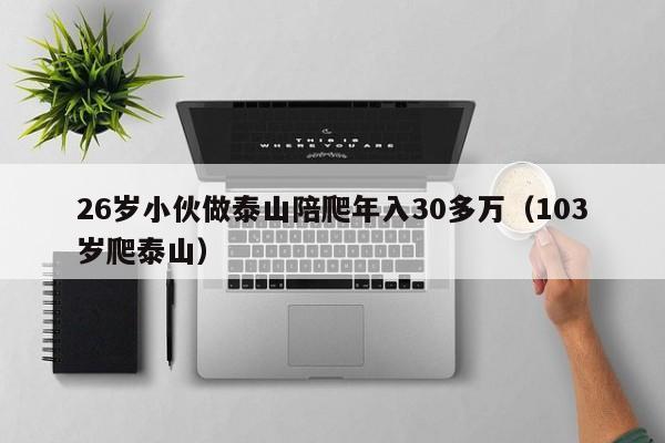 26岁小伙做泰山陪爬年入30多万（103岁爬泰山）