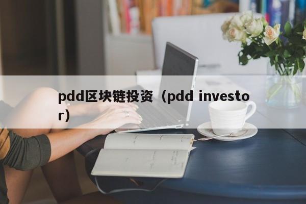 pdd区块链投资（pdd investor）