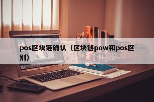 pos区块链确认（区块链pow和pos区别）