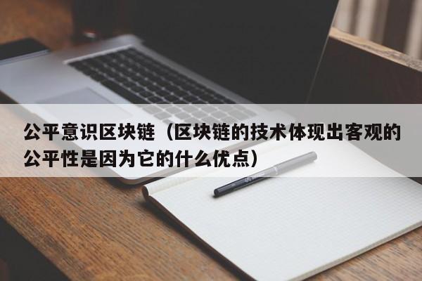 公平意识区块链（区块链的技术体现出客观的公平性是因为它的什么优点）