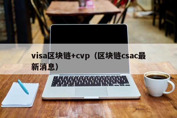 visa区块链+cvp（区块链csac最新消息）