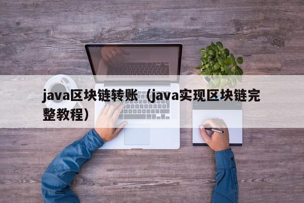 java区块链转账（java实现区块链完整教程）