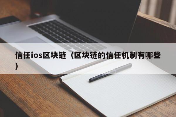 信任ios区块链（区块链的信任机制有哪些）