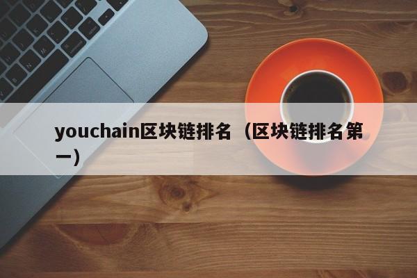 youchain区块链排名（区块链排名第一）