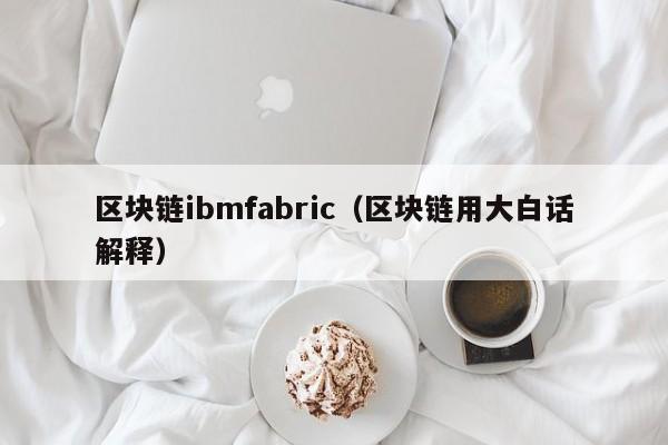 区块链ibmfabric（区块链用大白话解释）