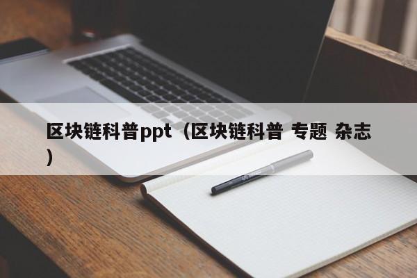 区块链科普ppt（区块链科普 专题 杂志）