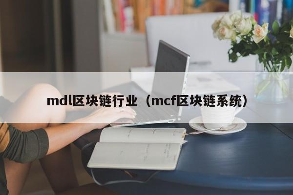 mdl区块链行业（mcf区块链系统）