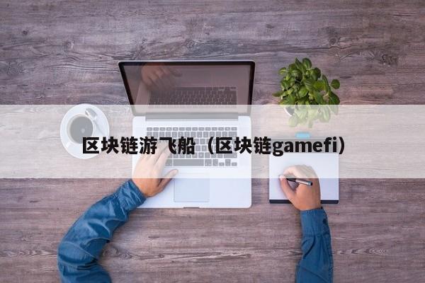 区块链游飞船（区块链gamefi）