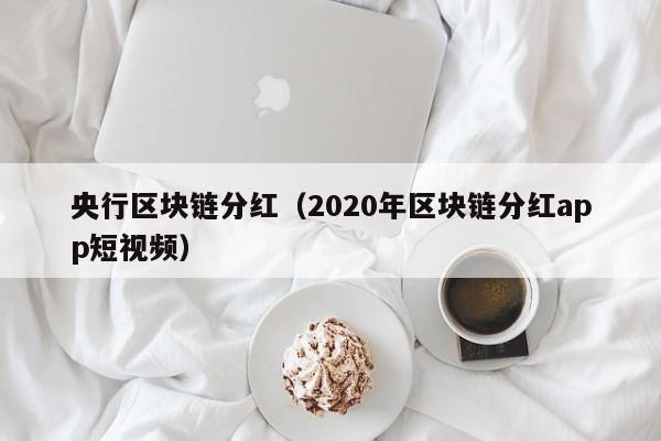 央行区块链分红（2020年区块链分红app短视频）