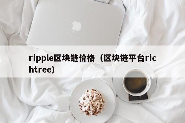 ripple区块链价格（区块链平台richtree）