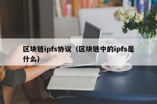 区块链ipfs协议（区块链中的ipfs是什么）