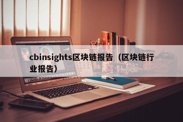 cbinsights区块链报告（区块链行业报告）