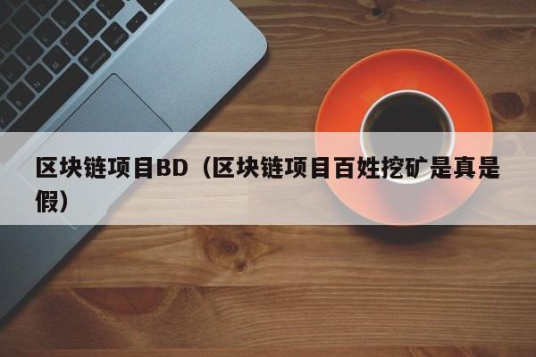 区块链项目BD（区块链项目百姓挖矿是真是假）