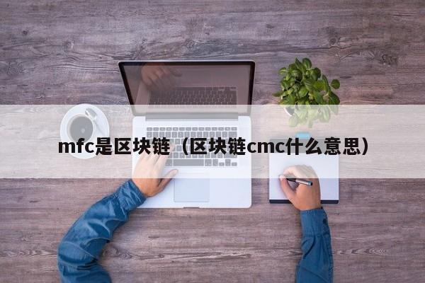 mfc是区块链（区块链cmc什么意思）